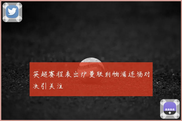 英超赛程表出炉曼联利物浦连场对决引关注
