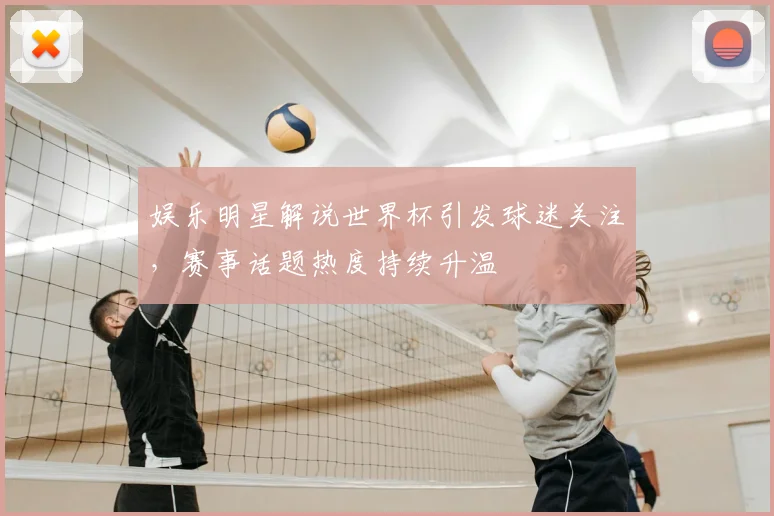 娱乐明星解说世界杯引发球迷关注，赛事话题热度持续升温