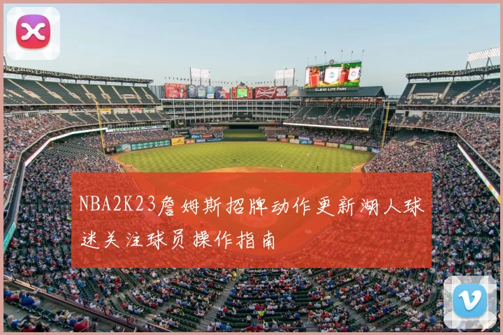 NBA2K23詹姆斯招牌动作更新湖人球迷关注球员操作指南