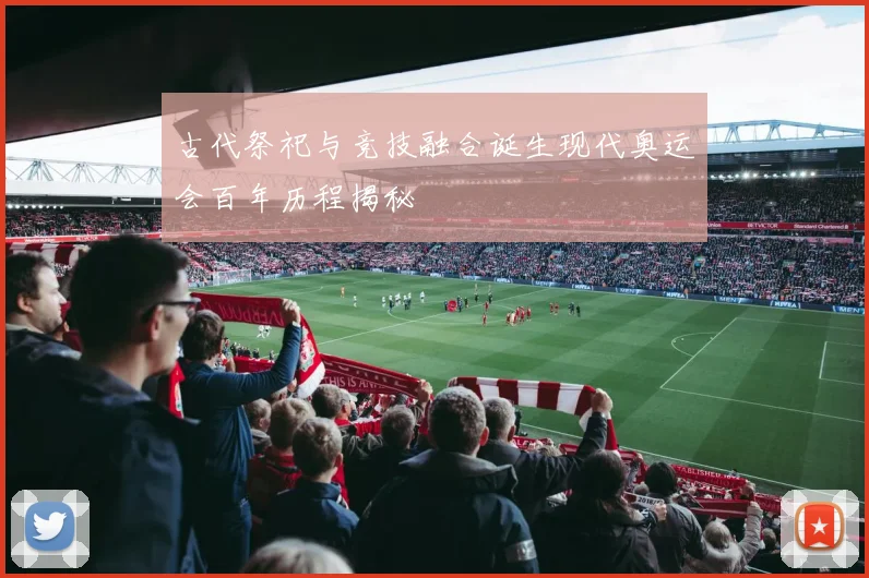 古代祭祀与竞技融合诞生现代奥运会百年历程揭秘