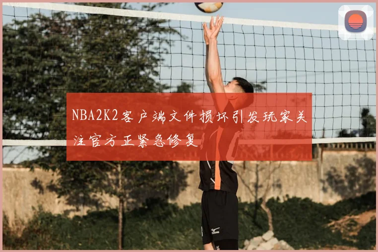 NBA2K2客户端文件损坏引发玩家关注官方正紧急修复