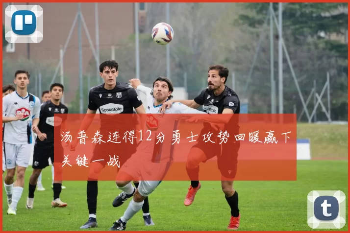 汤普森连得12分勇士攻势回暖赢下关键一战