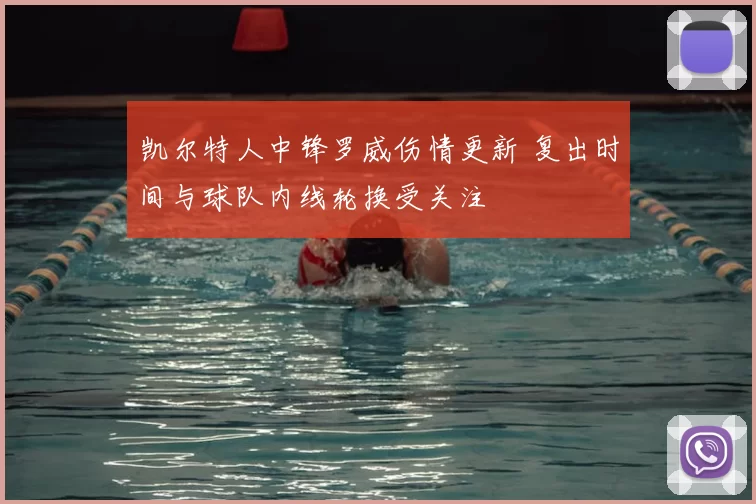 凯尔特人中锋罗威伤情更新 复出时间与球队内线轮换受关注