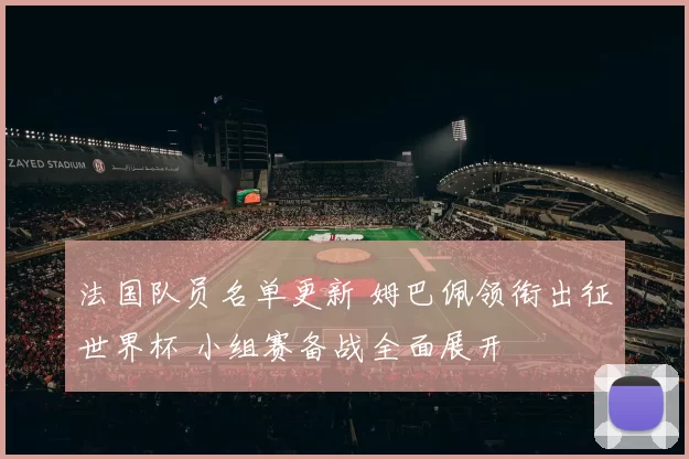 法国队员名单更新 姆巴佩领衔出征世界杯 小组赛备战全面展开