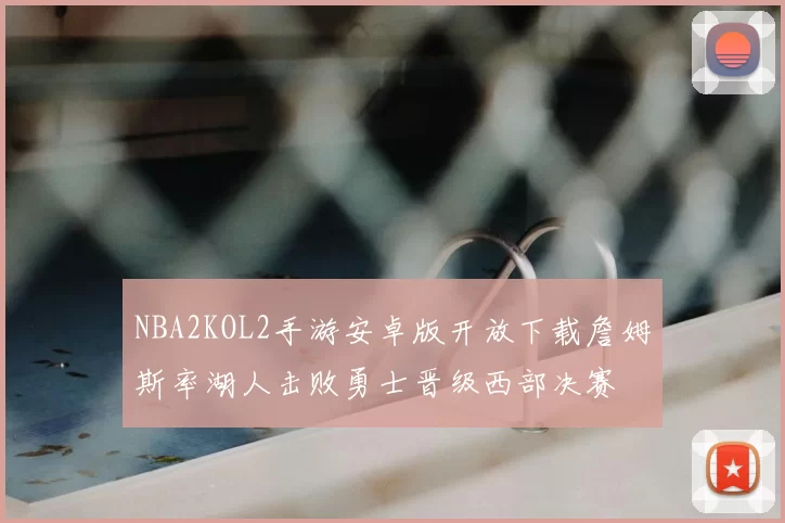 NBA2KOL2手游安卓版开放下载詹姆斯率湖人击败勇士晋级西部决赛