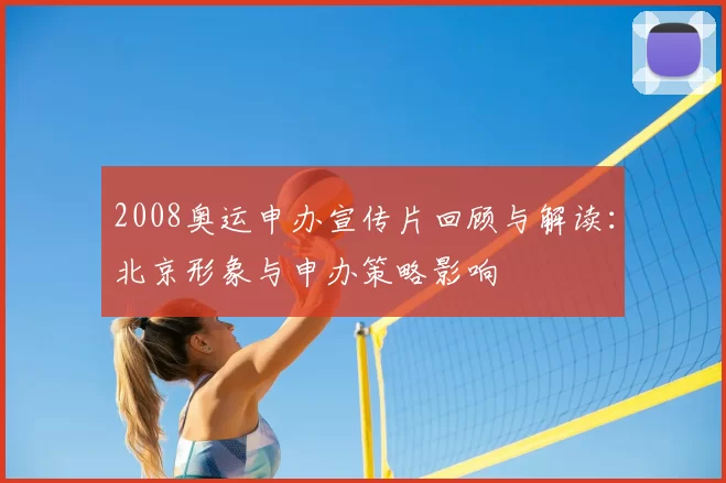 2008奥运申办宣传片回顾与解读：北京形象与申办策略影响