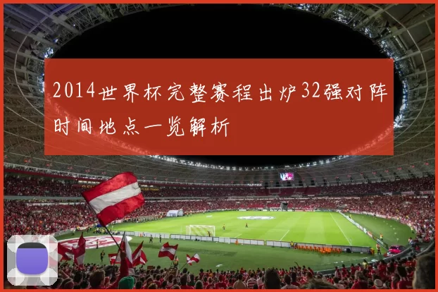 2014世界杯完整赛程出炉32强对阵时间地点一览解析