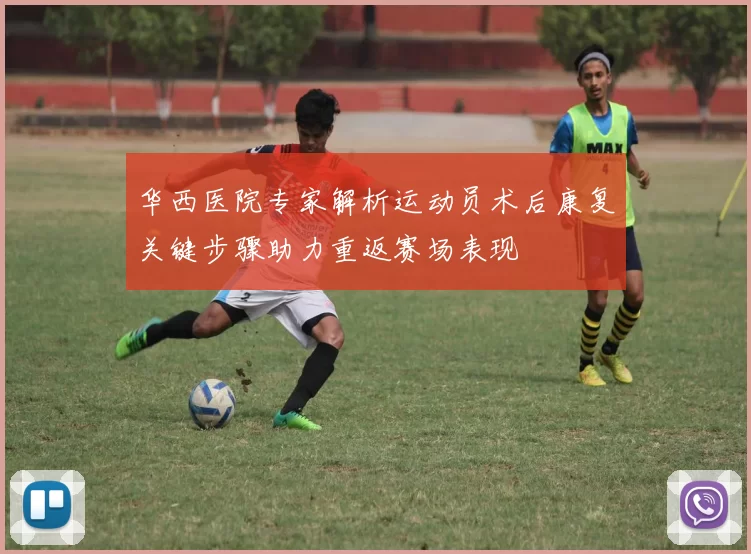 华西医院专家解析运动员术后康复关键步骤助力重返赛场表现