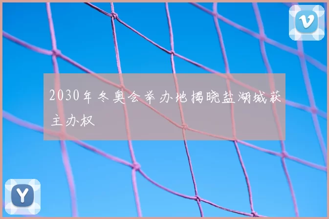 2030年冬奥会举办地揭晓盐湖城获主办权