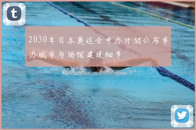 2030年日本奥运会申办计划公布举办城市与场馆建设细节