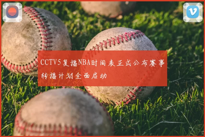 CCTV5复播NBA时间表正式公布赛事转播计划全面启动