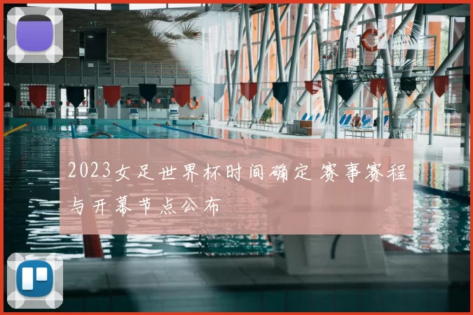 2023女足世界杯时间确定 赛事赛程与开幕节点公布