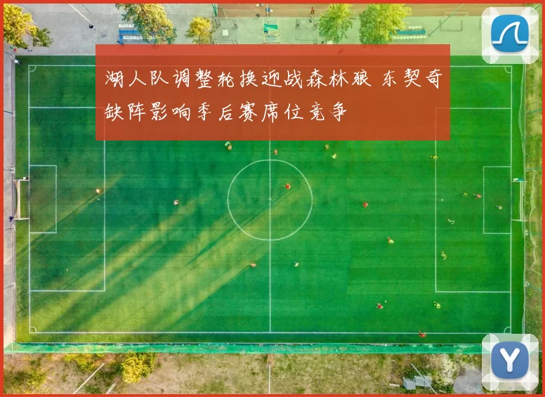 湖人队调整轮换迎战森林狼 东契奇缺阵影响季后赛席位竞争