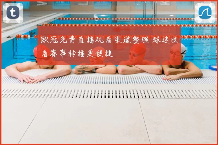 欧冠免费直播观看渠道整理 球迷收看赛事转播更便捷