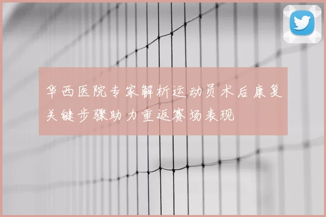 华西医院专家解析运动员术后康复关键步骤助力重返赛场表现
