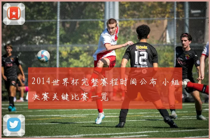 2014世界杯完整赛程时间公布 小组决赛关键比赛一览