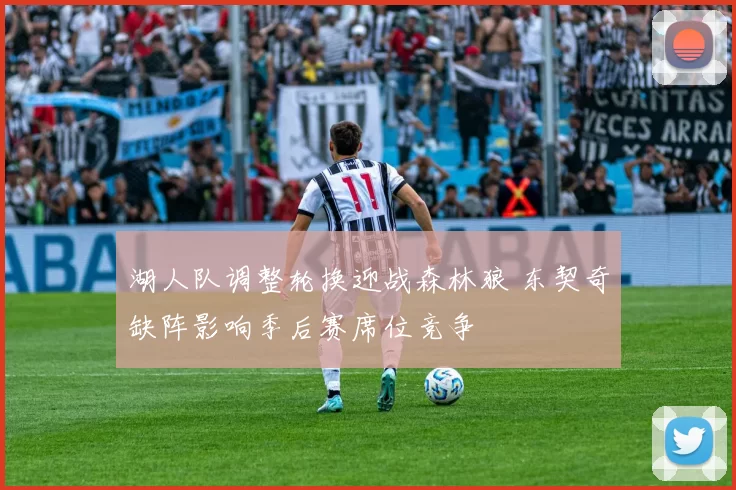 湖人队调整轮换迎战森林狼 东契奇缺阵影响季后赛席位竞争