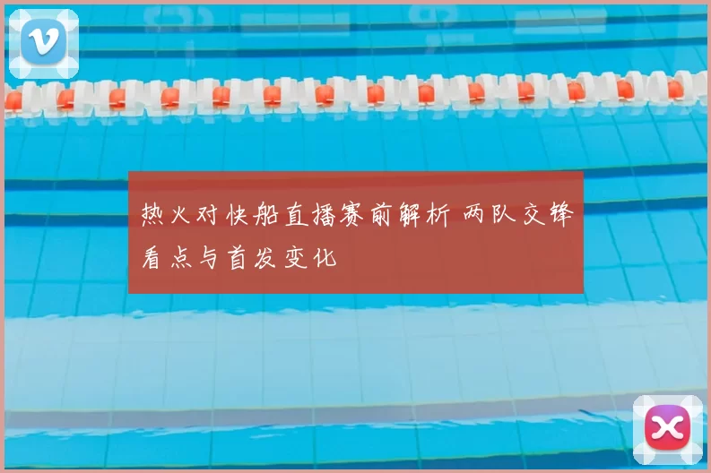 热火对快船直播赛前解析 两队交锋看点与首发变化