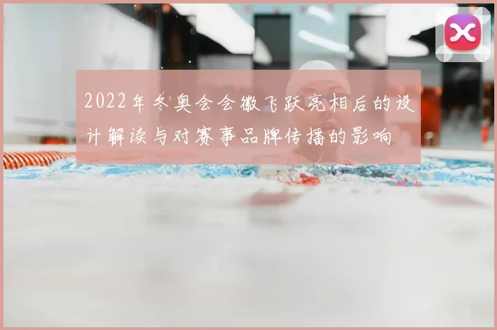 2022年冬奥会会徽飞跃亮相后的设计解读与对赛事品牌传播的影响