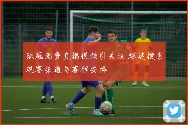 欧冠免费直播视频引关注 球迷搜索观赛渠道与赛程安排