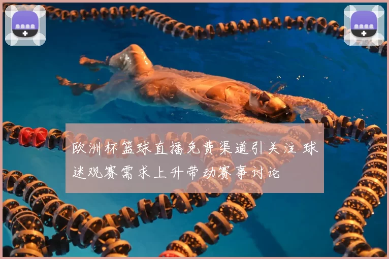 欧洲杯篮球直播免费渠道引关注 球迷观赛需求上升带动赛事讨论