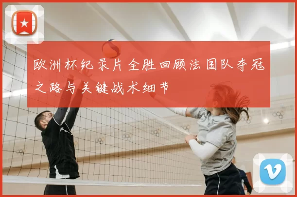 欧洲杯纪录片全胜回顾法国队夺冠之路与关键战术细节