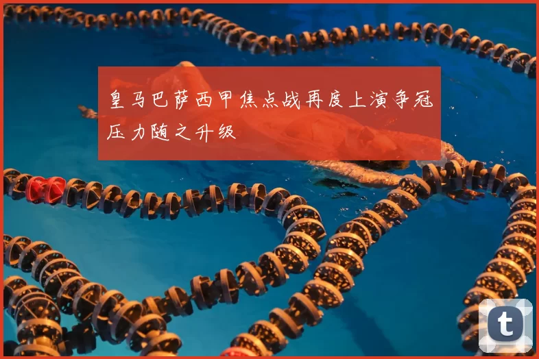 皇马巴萨西甲焦点战再度上演争冠压力随之升级