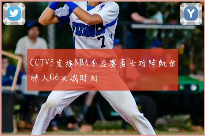 CCTV5直播NBA季后赛勇士对阵凯尔特人G6决战时刻