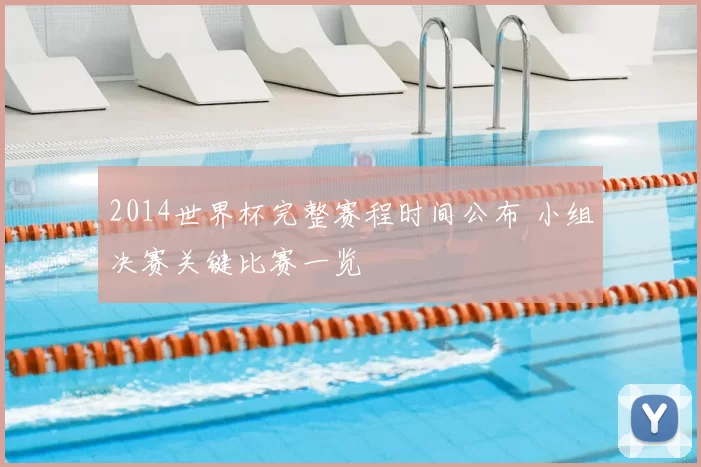 2014世界杯完整赛程时间公布 小组决赛关键比赛一览