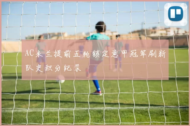 AC米兰提前五轮锁定意甲冠军刷新队史积分纪录