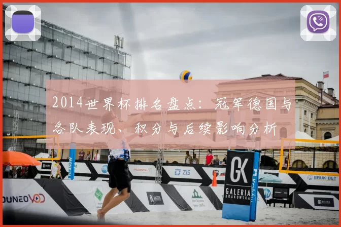 2014世界杯排名盘点：冠军德国与各队表现、积分与后续影响分析