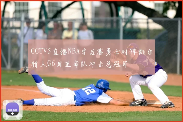 CCTV5直播NBA季后赛勇士对阵凯尔特人G6库里率队冲击总冠军
