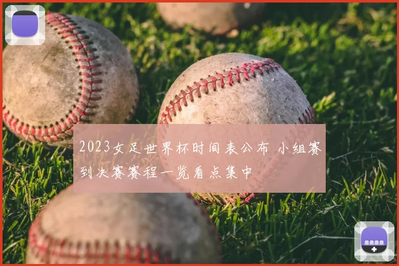 2023女足世界杯时间表公布 小组赛到决赛赛程一览看点集中