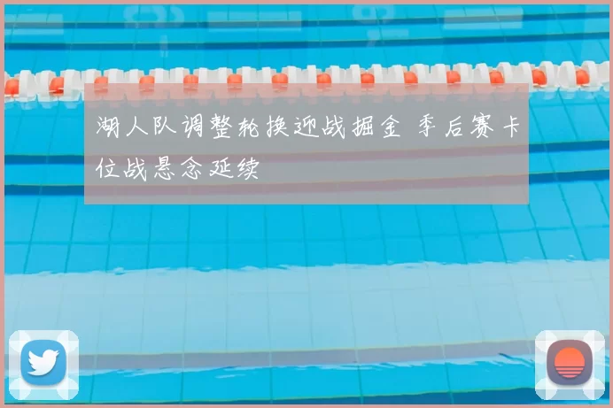 湖人队调整轮换迎战掘金 季后赛卡位战悬念延续