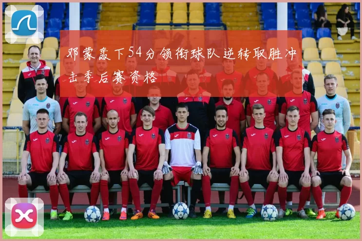 邓蒙轰下54分领衔球队逆转取胜冲击季后赛资格