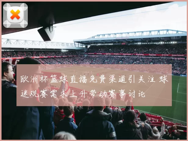 欧洲杯篮球直播免费渠道引关注 球迷观赛需求上升带动赛事讨论
