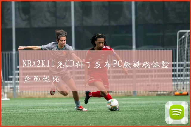 NBA2K11免CD补丁发布PC版游戏体验全面优化