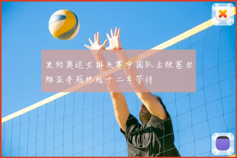 里约奥运女排决赛中国队击败塞尔维亚夺冠终结十二年等待
