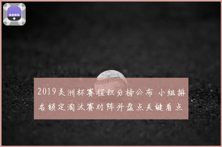 2019美洲杯赛程积分榜公布 小组排名锁定淘汰赛对阵并盘点关键看点