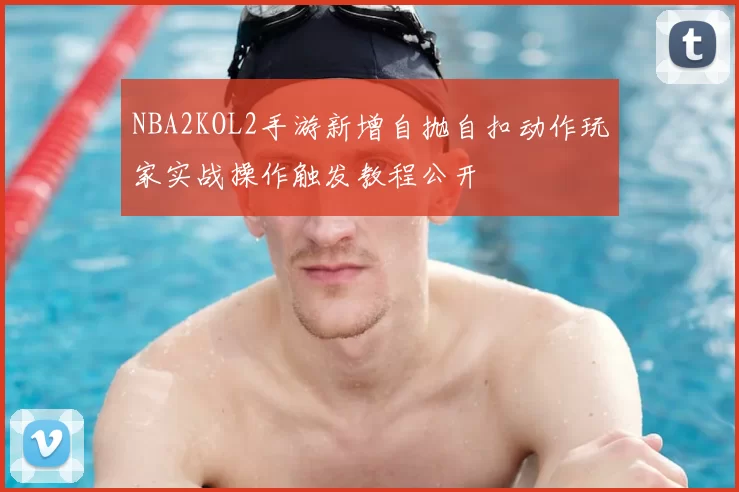 NBA2KOL2手游新增自抛自扣动作玩家实战操作触发教程公开