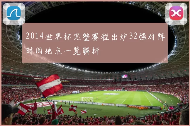 2014世界杯完整赛程出炉32强对阵时间地点一览解析