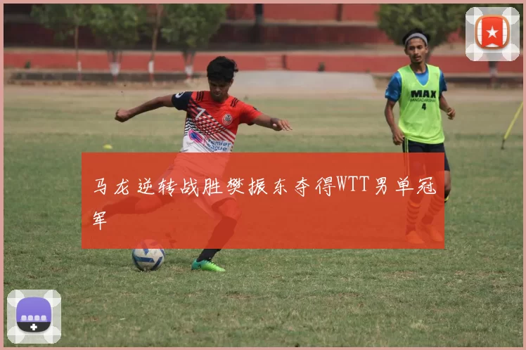 马龙逆转战胜樊振东夺得WTT男单冠军