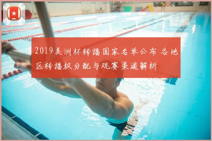 2019美洲杯转播国家名单公布 各地区转播权分配与观赛渠道解析