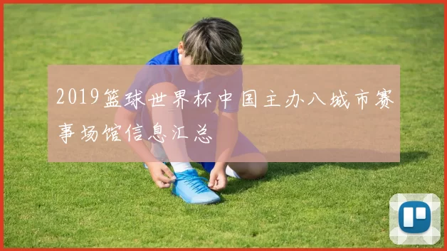 2019篮球世界杯中国主办八城市赛事场馆信息汇总